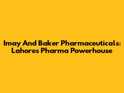 Imay And Baker Pharmaceuticals: Lahore's Pharma Powerhouse