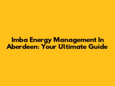 Imba Energy Management In Aberdeen: Your Ultimate Guide