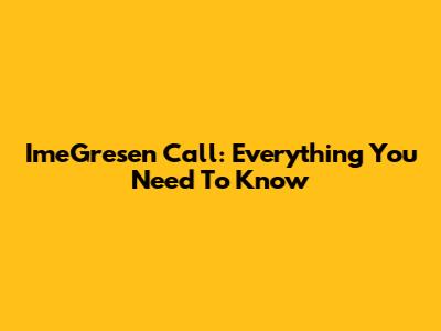 ImeGresen Call: Everything You Need To Know