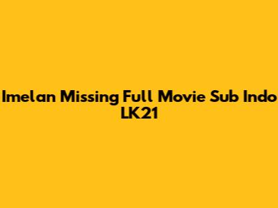 Imelan Missing Full Movie Sub Indo LK21