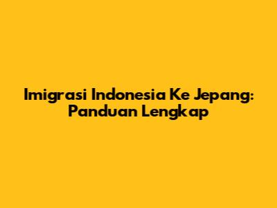 Imigrasi Indonesia Ke Jepang: Panduan Lengkap
