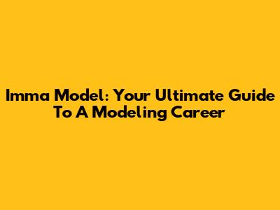 Imma Model: Your Ultimate Guide To A Modeling Career