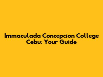 Immaculada Concepcion College Cebu: Your Guide