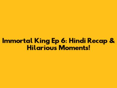 Immortal King Ep 6: Hindi Recap & Hilarious Moments!