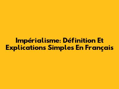 Impérialisme: Définition Et Explications Simples En Français