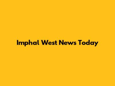 Imphal West News Today