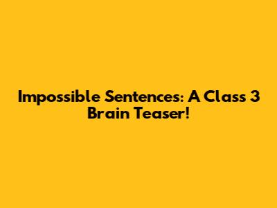 Impossible Sentences: A Class 3 Brain Teaser!
