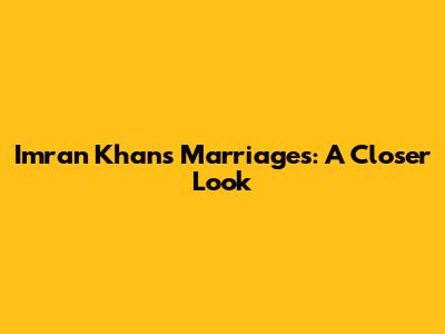 Imran Khan's Marriages: A Closer Look