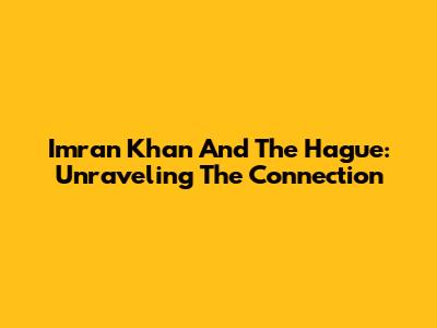 Imran Khan And The Hague: Unraveling The Connection