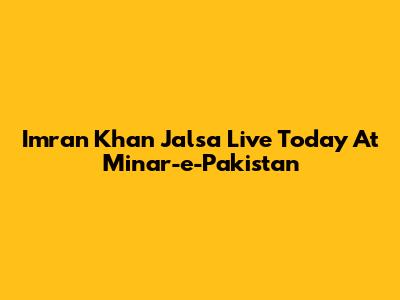 Imran Khan Jalsa Live Today At Minar-e-Pakistan