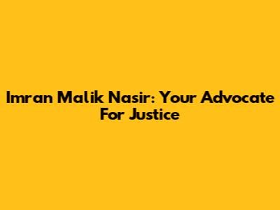 Imran Malik Nasir: Your Advocate For Justice