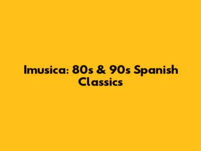 Imusica: 80s & 90s Spanish Classics
