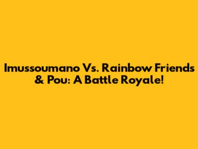 Imussoumano Vs. Rainbow Friends & Pou: A Battle Royale!