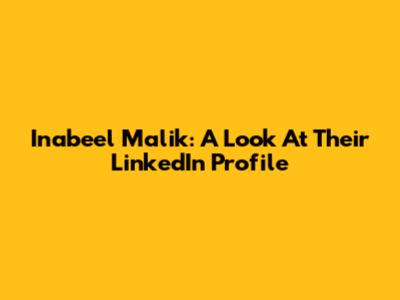 Inabeel Malik: A Look At Their LinkedIn Profile