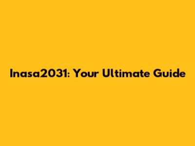 Inasa2031: Your Ultimate Guide
