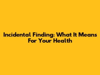 Incidental Finding: What It Means For Your Health
