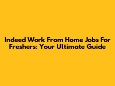 Indeed Work From Home Jobs For Freshers: Your Ultimate Guide