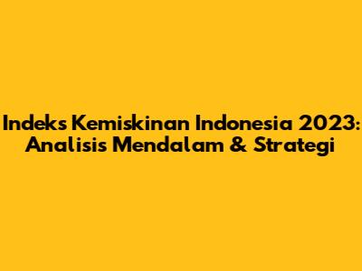 Indeks Kemiskinan Indonesia 2023: Analisis Mendalam & Strategi
