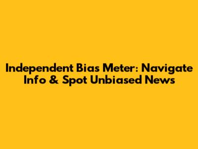 Independent Bias Meter: Navigate Info & Spot Unbiased News
