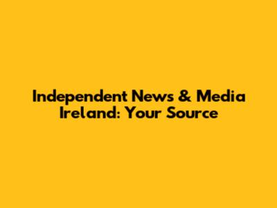 Independent News & Media Ireland: Your Source