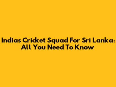 India's Cricket Squad For Sri Lanka: All You Need To Know