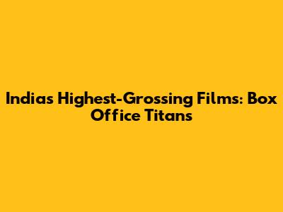 India's Highest-Grossing Films: Box Office Titans