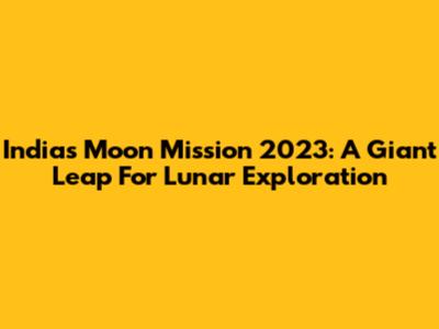 India's Moon Mission 2023: A Giant Leap For Lunar Exploration