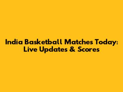India Basketball Matches Today: Live Updates & Scores