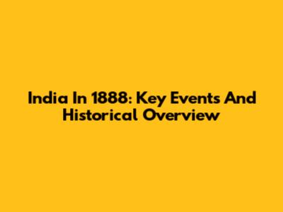 India In 1888: Key Events And Historical Overview