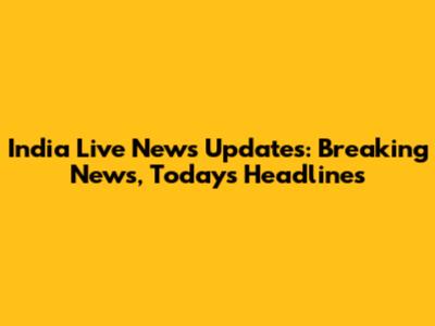 India Live News Updates: Breaking News, Today's Headlines