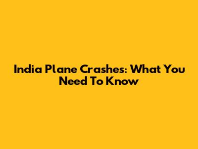 India Plane Crashes: What You Need To Know