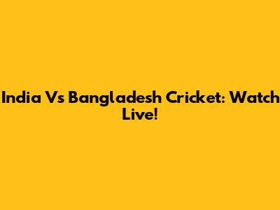 India Vs Bangladesh Cricket: Watch Live!