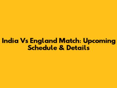 India Vs England Match: Upcoming Schedule & Details
