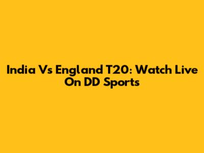 India Vs England T20: Watch Live On DD Sports