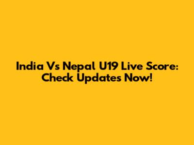 India Vs Nepal U19 Live Score: Check Updates Now!