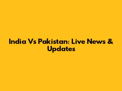 India Vs Pakistan: Live News & Updates