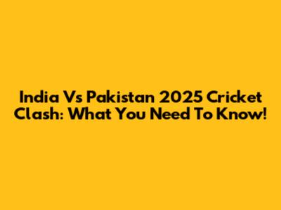 India Vs Pakistan 2025 Cricket Clash: What You Need To Know!