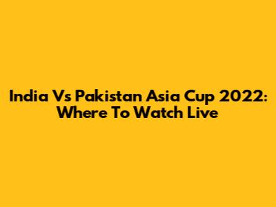 India Vs Pakistan Asia Cup 2022: Where To Watch Live