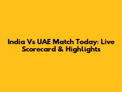 India Vs UAE Match Today: Live Scorecard & Highlights