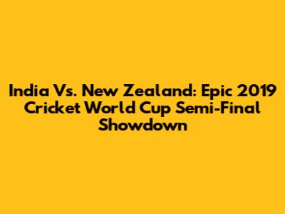 India Vs. New Zealand: Epic 2019 Cricket World Cup Semi-Final Showdown