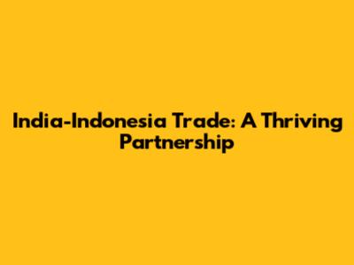 India-Indonesia Trade: A Thriving Partnership