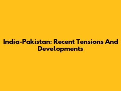 India-Pakistan: Recent Tensions And Developments