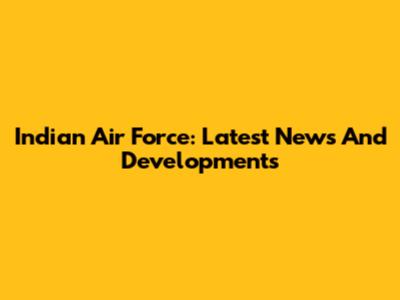 Indian Air Force: Latest News And Developments
