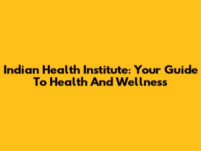 Indian Health Institute: Your Guide To Health And Wellness
