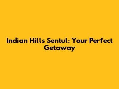 Indian Hills Sentul: Your Perfect Getaway