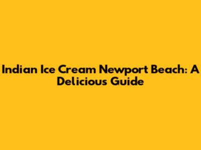 Indian Ice Cream Newport Beach: A Delicious Guide