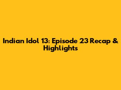 Indian Idol 13: Episode 23 Recap & Highlights