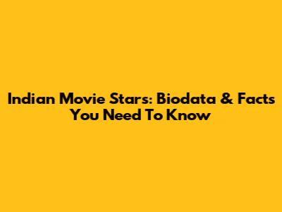 Indian Movie Stars: Biodata & Facts You Need To Know