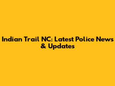 Indian Trail NC: Latest Police News & Updates