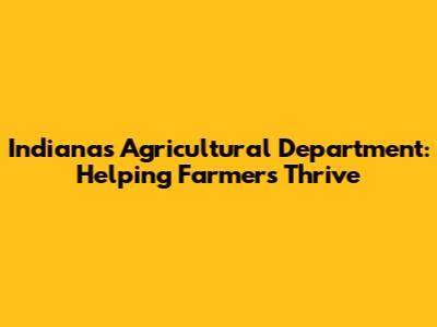 Indiana's Agricultural Department: Helping Farmers Thrive